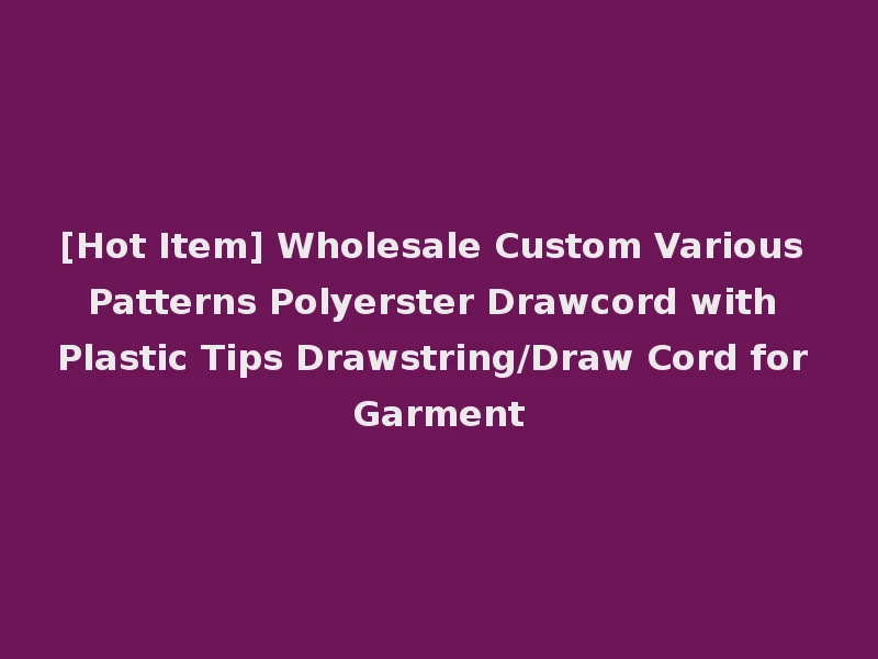 [Hot Item] Wholesale Custom Various Patterns Polyerster Drawcord with Plastic Tips Drawstring/Draw Cord for Garment