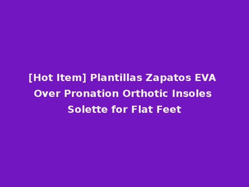 [Hot Item] Plantillas Zapatos EVA Over Pronation Orthotic Insoles Solette for Flat Feet