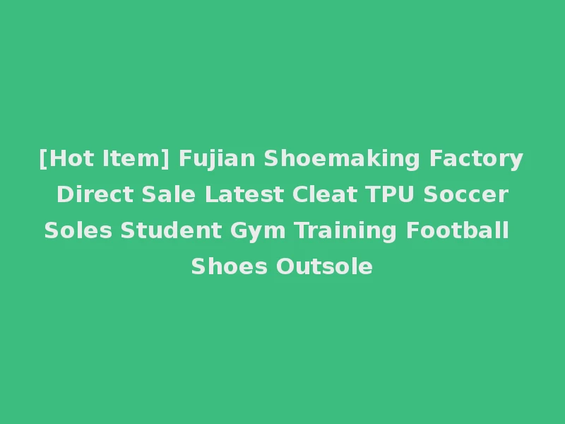 [Hot Item] Fujian Shoemaking Factory Direct Sale Latest Cleat TPU Soccer Soles Student Gym Training Football Shoes Outsole