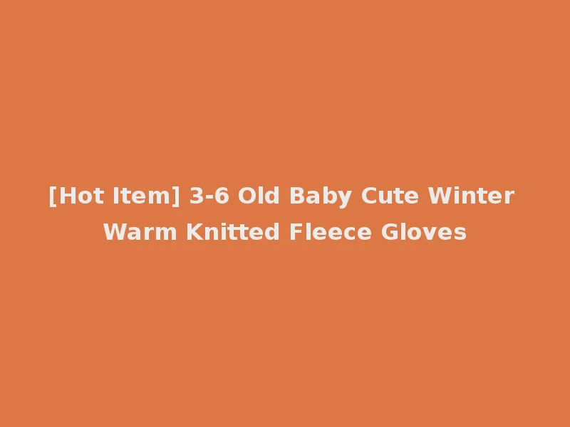 [Hot Item] 3-6 Old Baby Cute Winter Warm Knitted Fleece Gloves
