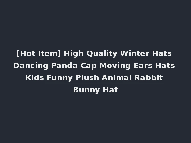 [Hot Item] High Quality Winter Hats Dancing Panda Cap Moving Ears Hats Kids Funny Plush Animal Rabbit Bunny Hat