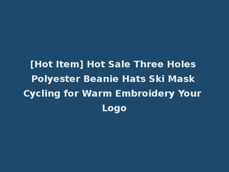 [Hot Item] Hot Sale Three Holes Polyester Beanie Hats Ski Mask Cycling for Warm Embroidery Your Logo