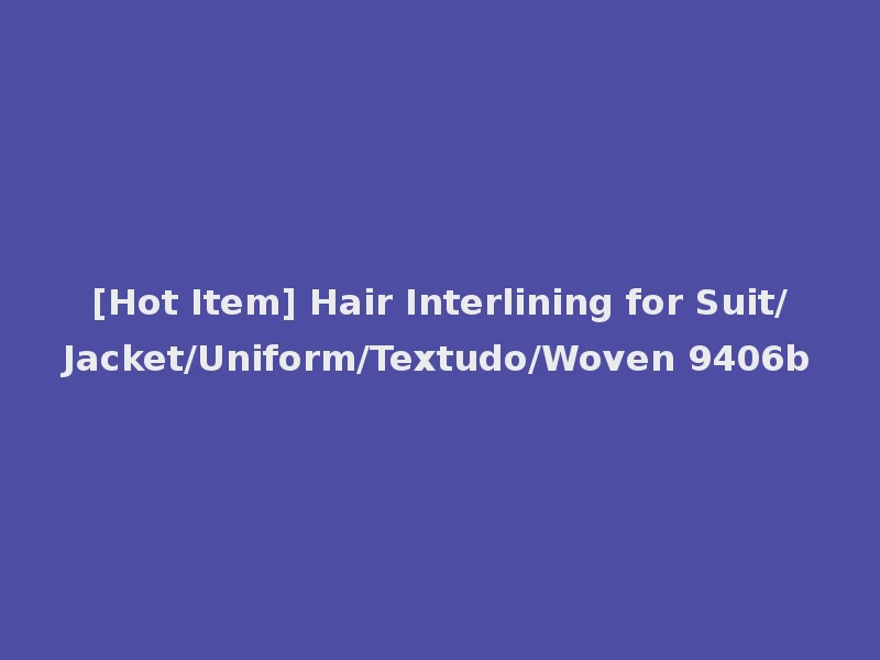 [Hot Item] Hair Interlining for Suit/Jacket/Uniform/Textudo/Woven 9406b