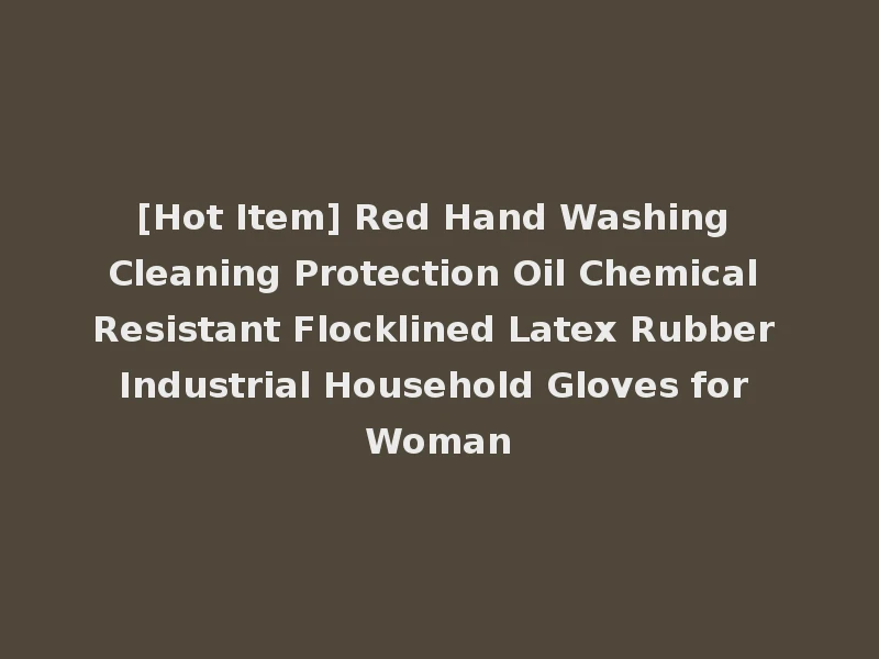 [Hot Item] Red Hand Washing Cleaning Protection Oil Chemical Resistant Flocklined Latex Rubber Industrial Household Gloves for Woman