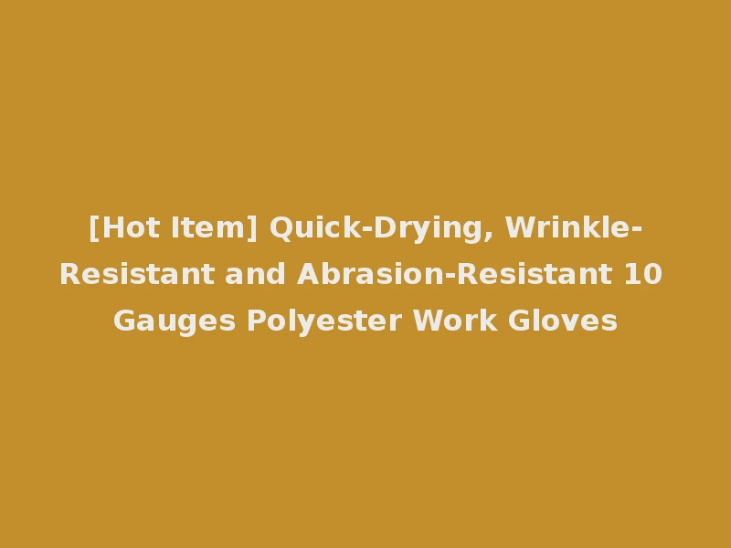 [Hot Item] Quick-Drying, Wrinkle-Resistant and Abrasion-Resistant 10 Gauges Polyester Work Gloves