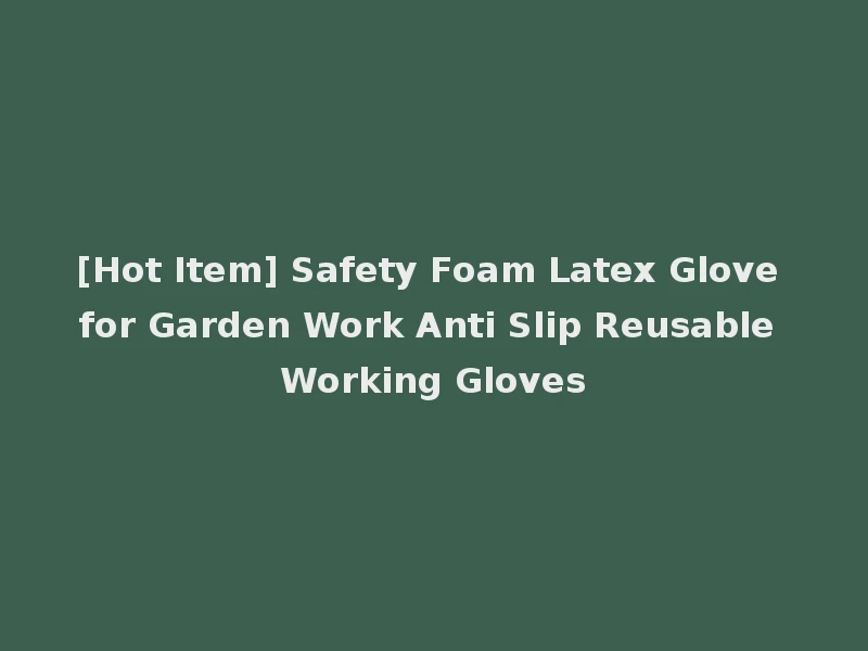 [Hot Item] Safety Foam Latex Glove for Garden Work Anti Slip Reusable Working Gloves