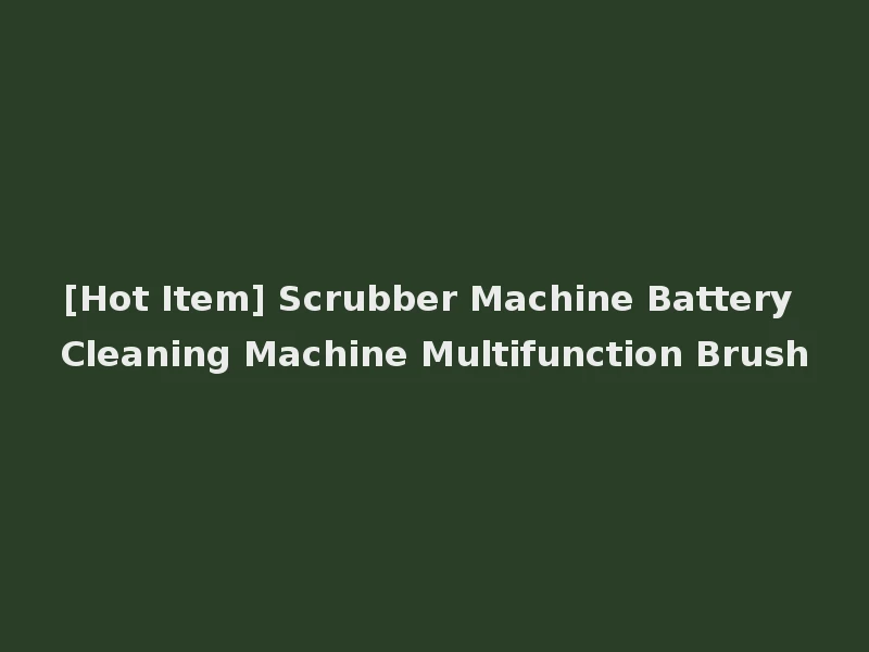 [Hot Item] Scrubber Machine Battery Cleaning Machine Multifunction Brush