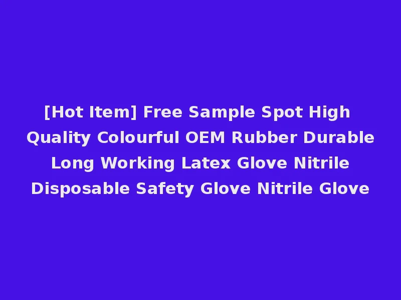 [Hot Item] Free Sample Spot High Quality Colourful OEM Rubber Durable Long Working Latex Glove Nitrile Disposable Safety Glove Nitrile Glove