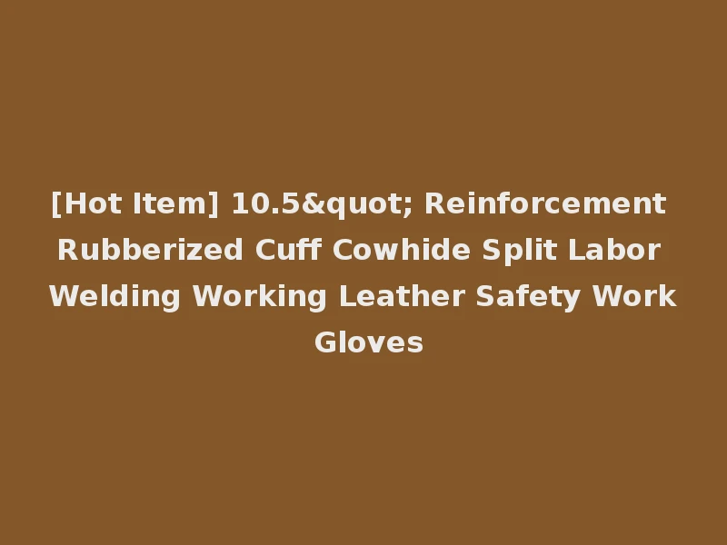 [Hot Item] 10.5" Reinforcement Rubberized Cuff Cowhide Split Labor Welding Working Leather Safety Work Gloves