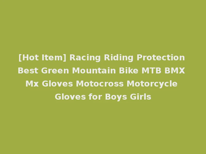 [Hot Item] Racing Riding Protection Best Green Mountain Bike MTB BMX Mx Gloves Motocross Motorcycle Gloves for Boys Girls