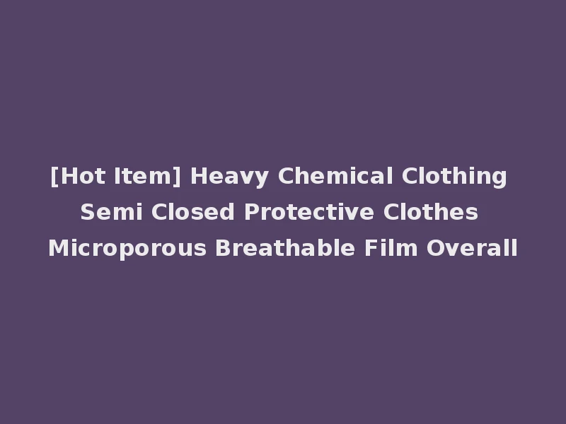 [Hot Item] Heavy Chemical Clothing Semi Closed Protective Clothes Microporous Breathable Film Overall