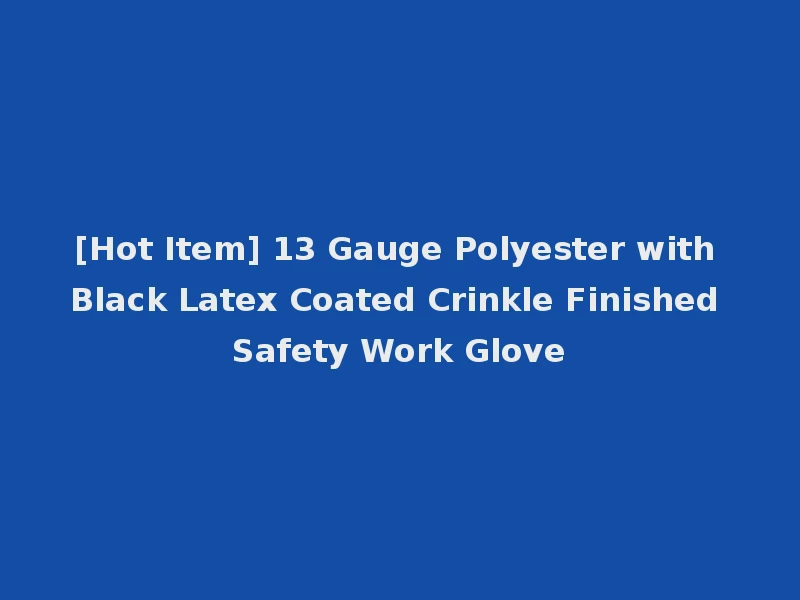 [Hot Item] 13 Gauge Polyester with Black Latex Coated Crinkle Finished Safety Work Glove