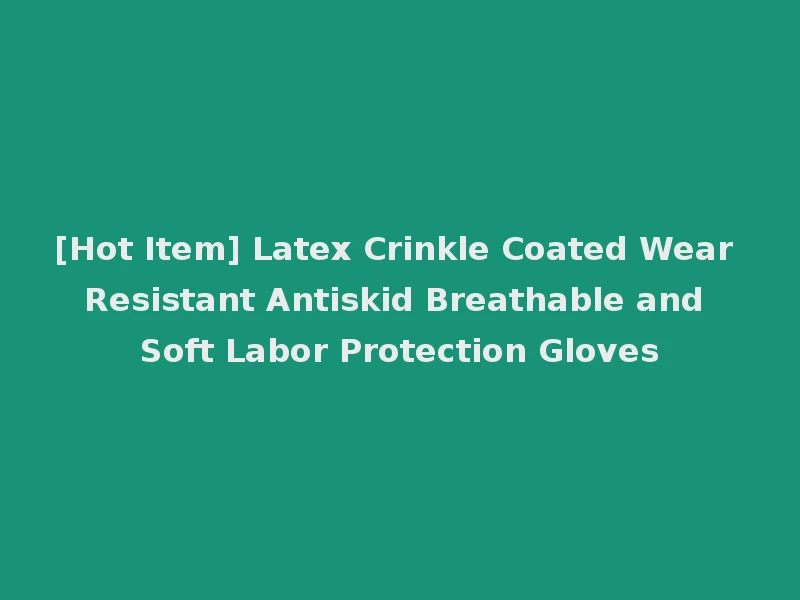 [Hot Item] Latex Crinkle Coated Wear Resistant Antiskid Breathable and Soft Labor Protection Gloves