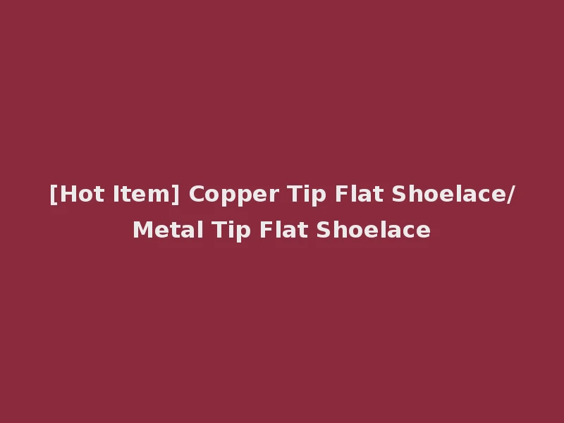 [Hot Item] Copper Tip Flat Shoelace/Metal Tip Flat Shoelace