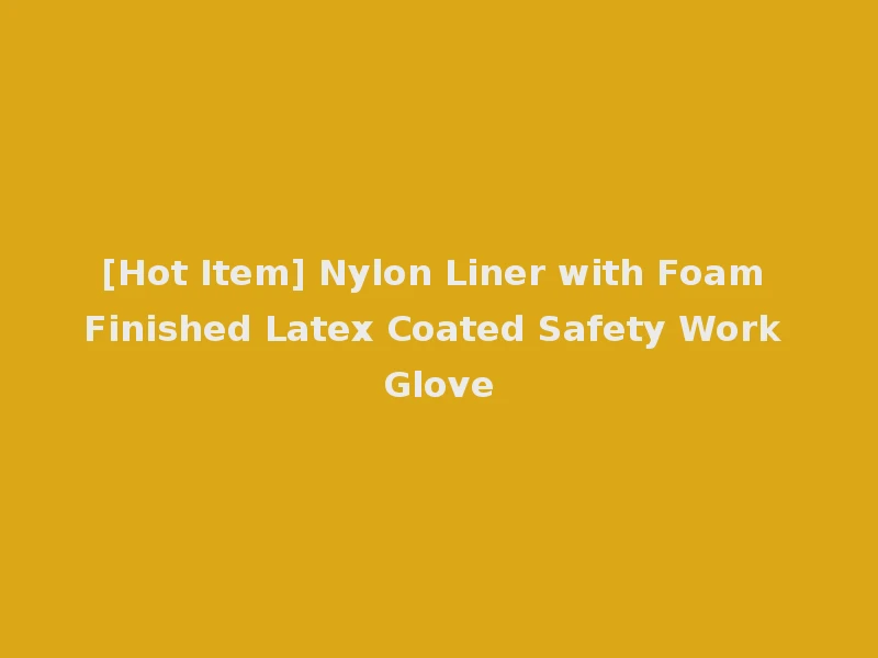 [Hot Item] Nylon Liner with Foam Finished Latex Coated Safety Work Glove