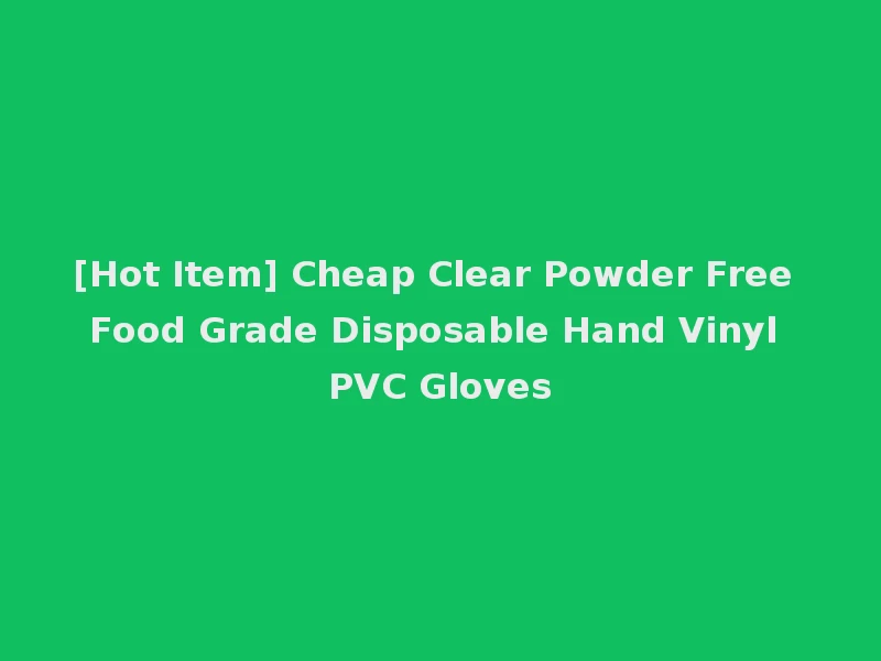 [Hot Item] Cheap Clear Powder Free Food Grade Disposable Hand Vinyl PVC Gloves