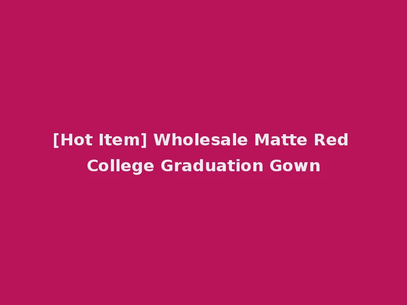 [Hot Item] Wholesale Matte Red College Graduation Gown