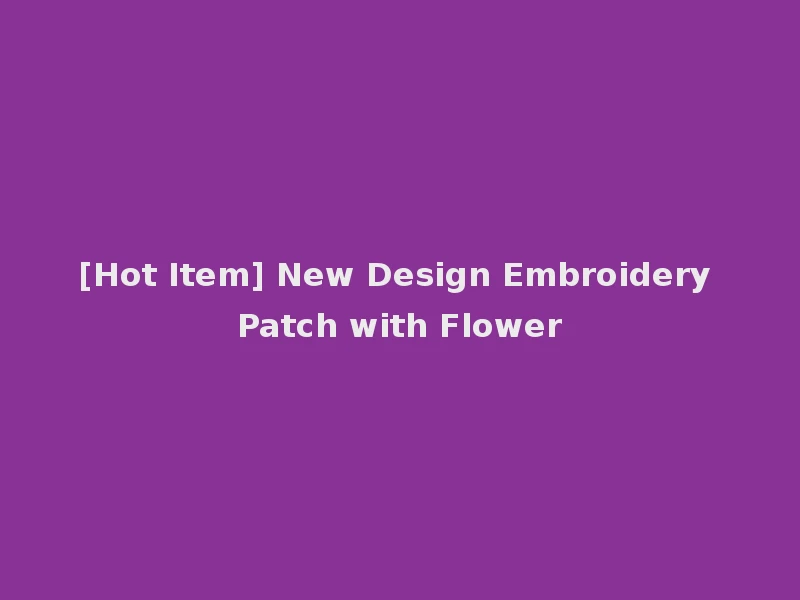 [Hot Item] New Design Embroidery Patch with Flower