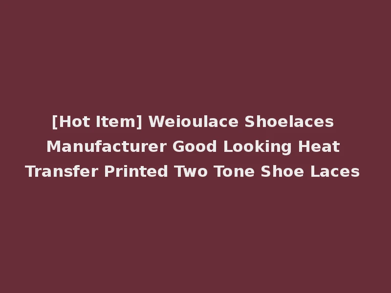 [Hot Item] Weioulace Shoelaces Manufacturer Good Looking Heat Transfer Printed Two Tone Shoe Laces