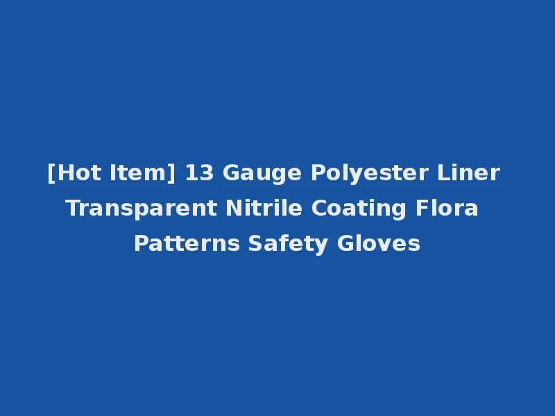 [Hot Item] 13 Gauge Polyester Liner Transparent Nitrile Coating Flora Patterns Safety Gloves