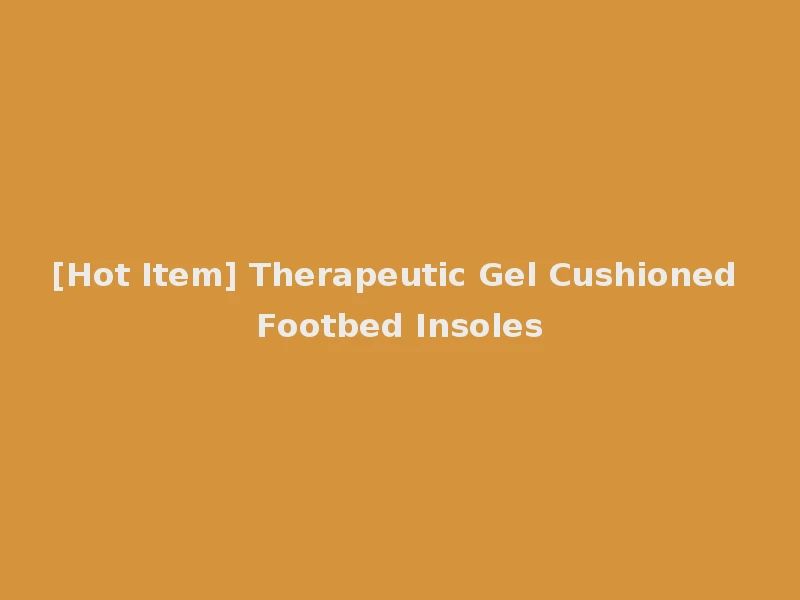 [Hot Item] Therapeutic Gel Cushioned Footbed Insoles