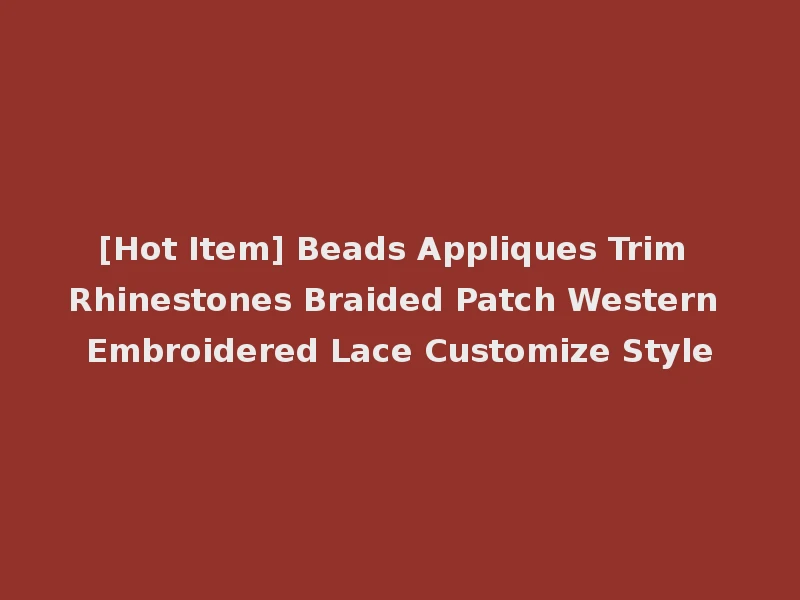 [Hot Item] Beads Appliques Trim Rhinestones Braided Patch Western Embroidered Lace Customize Style