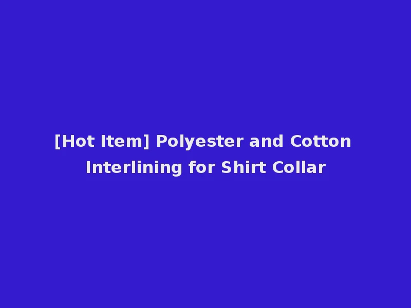 [Hot Item] Polyester and Cotton Interlining for Shirt Collar
