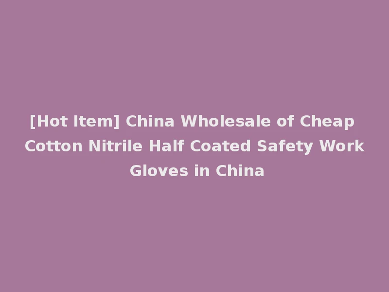 [Hot Item] China Wholesale of Cheap Cotton Nitrile Half Coated Safety Work Gloves in China