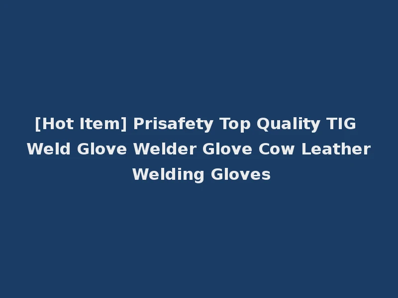 [Hot Item] Prisafety Top Quality TIG Weld Glove Welder Glove Cow Leather Welding Gloves