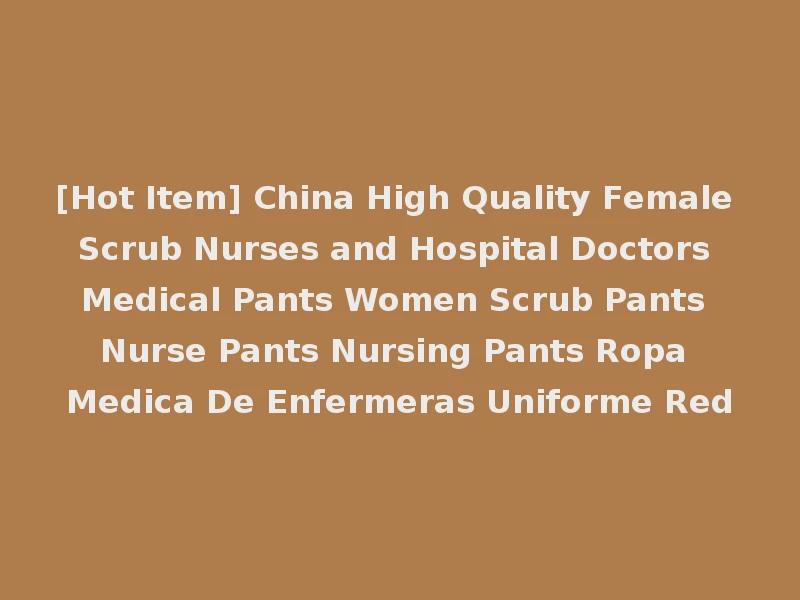 [Hot Item] China High Quality Female Scrub Nurses and Hospital Doctors Medical Pants Women Scrub Pants Nurse Pants Nursing Pants Ropa Medica De Enfermeras Uniforme Red