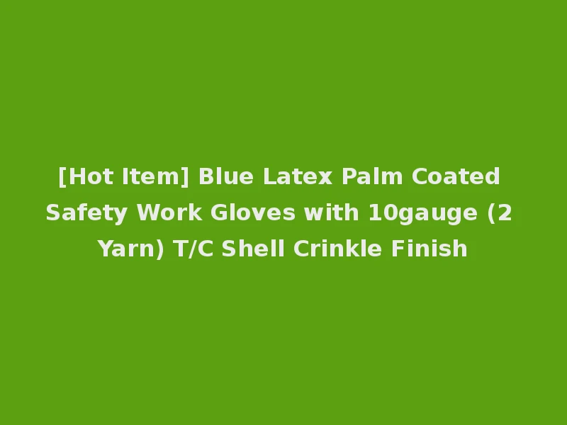[Hot Item] Blue Latex Palm Coated Safety Work Gloves with 10gauge (2 Yarn) T/C Shell Crinkle Finish