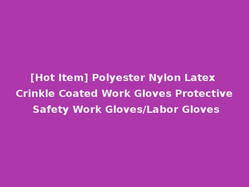 [Hot Item] Polyester Nylon Latex Crinkle Coated Work Gloves Protective Safety Work Gloves/Labor Gloves