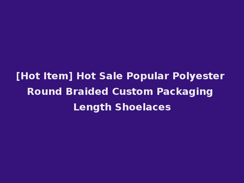 [Hot Item] Hot Sale Popular Polyester Round Braided Custom Packaging Length Shoelaces