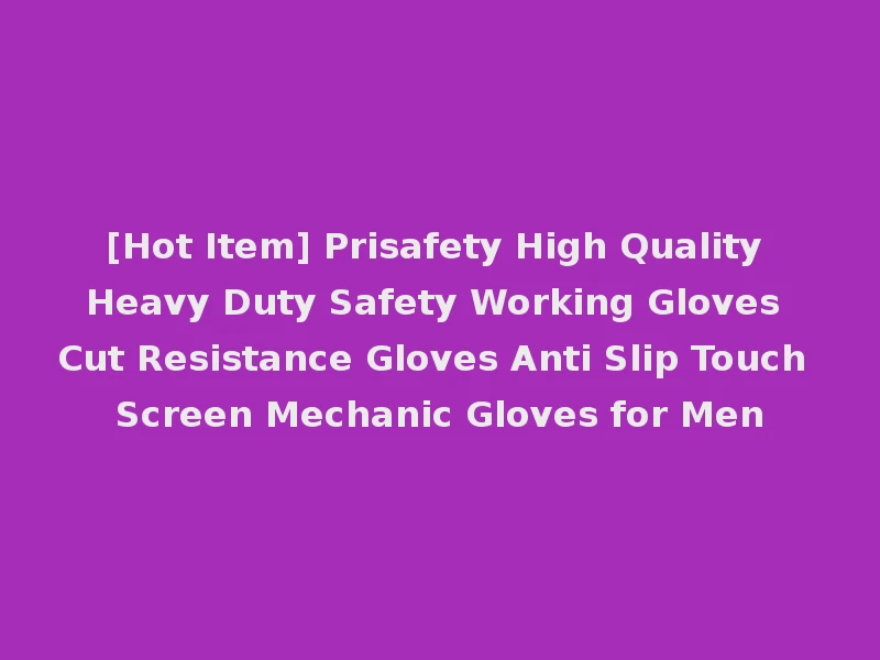 [Hot Item] Prisafety High Quality Heavy Duty Safety Working Gloves Cut Resistance Gloves Anti Slip Touch Screen Mechanic Gloves for Men