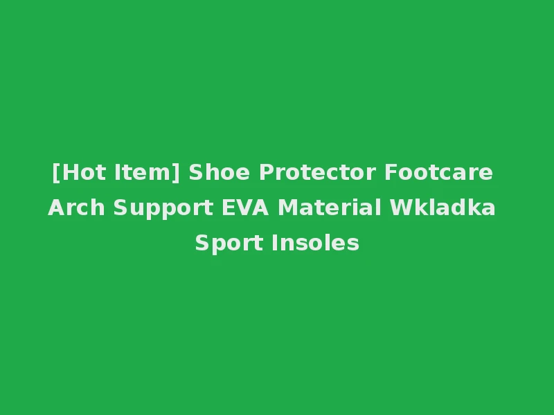 [Hot Item] Shoe Protector Footcare Arch Support EVA Material Wkladka Sport Insoles