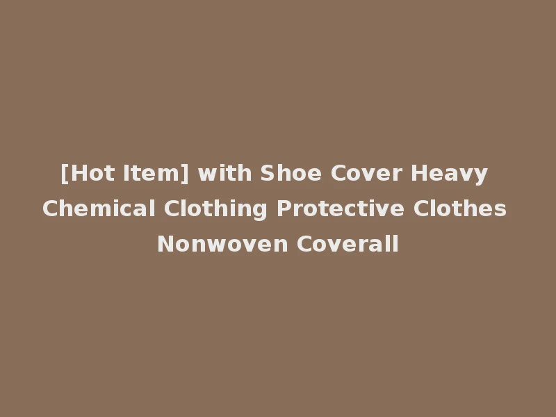 [Hot Item] with Shoe Cover Heavy Chemical Clothing Protective Clothes Nonwoven Coverall