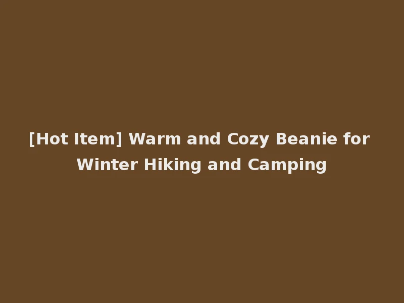 [Hot Item] Warm and Cozy Beanie for Winter Hiking and Camping