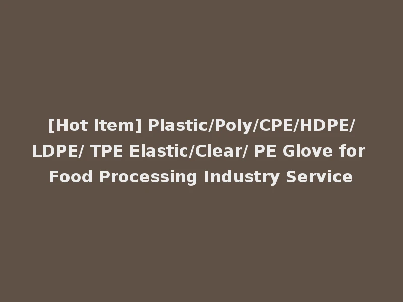 [Hot Item] Plastic/Poly/CPE/HDPE/LDPE/ TPE Elastic/Clear/ PE Glove for Food Processing Industry Service
