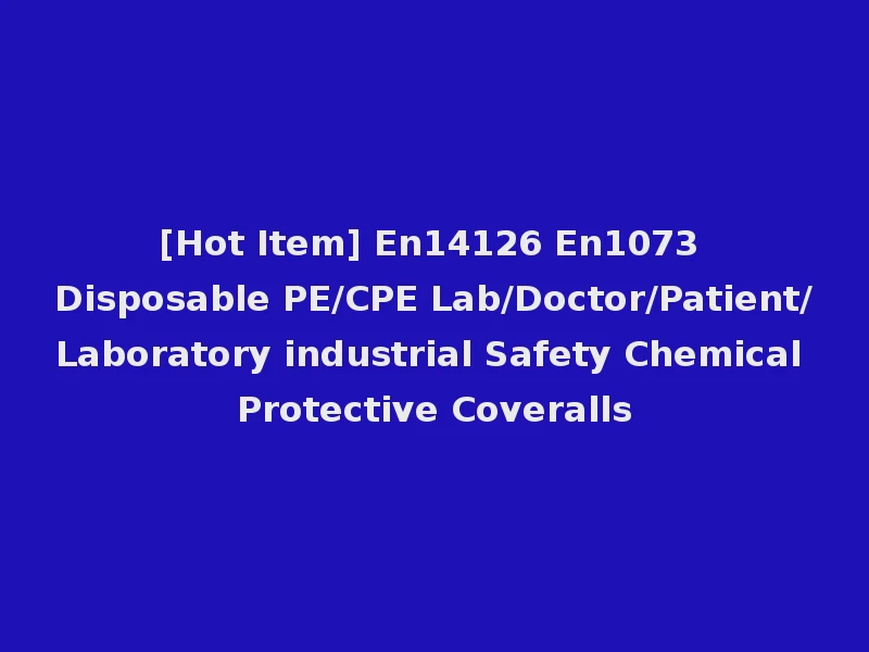 [Hot Item] En14126 En1073 Disposable PE/CPE Lab/Doctor/Patient/Laboratory industrial Safety Chemical Protective Coveralls