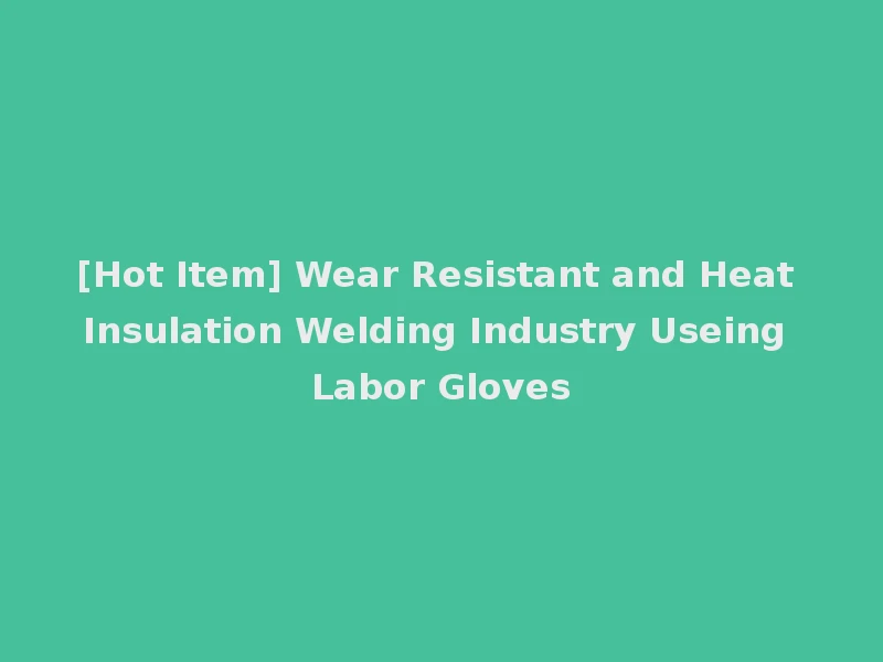 [Hot Item] Wear Resistant and Heat Insulation Welding Industry Useing Labor Gloves