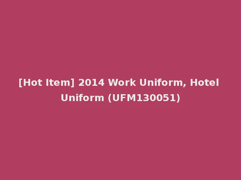 [Hot Item] 2014 Work Uniform, Hotel Uniform (UFM130051)