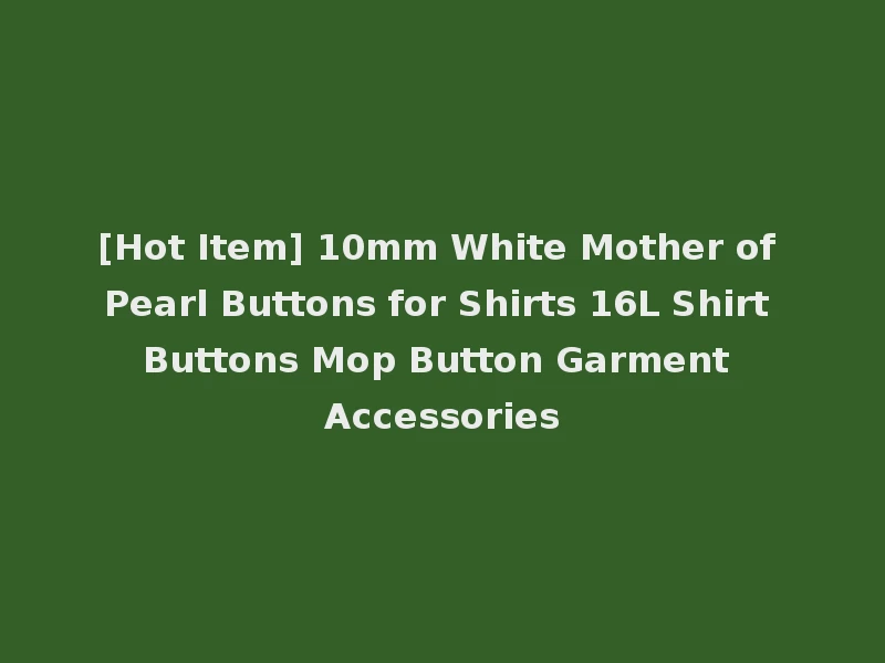 [Hot Item] 10mm White Mother of Pearl Buttons for Shirts 16L Shirt Buttons Mop Button Garment Accessories