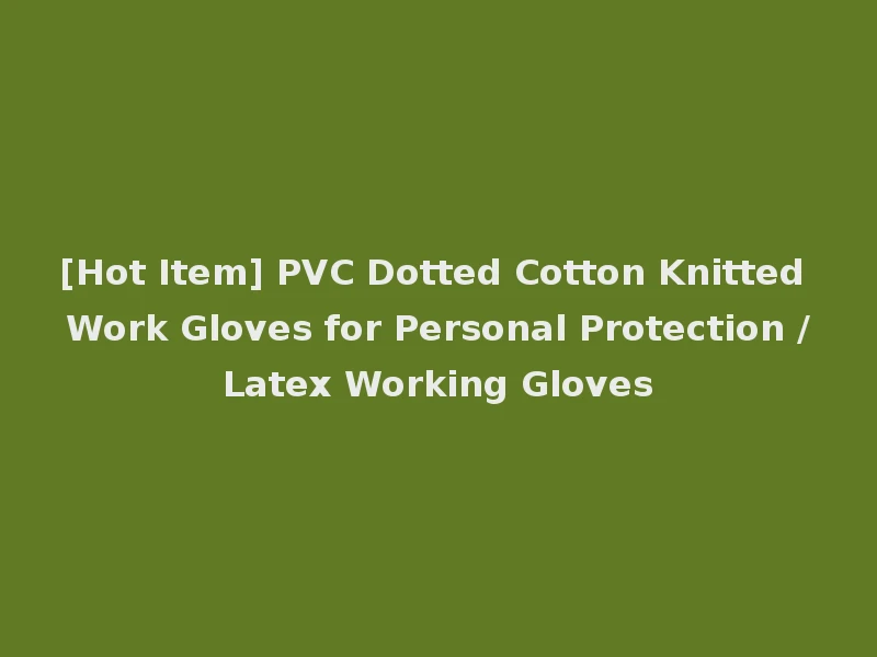 [Hot Item] PVC Dotted Cotton Knitted Work Gloves for Personal Protection /Latex Working Gloves