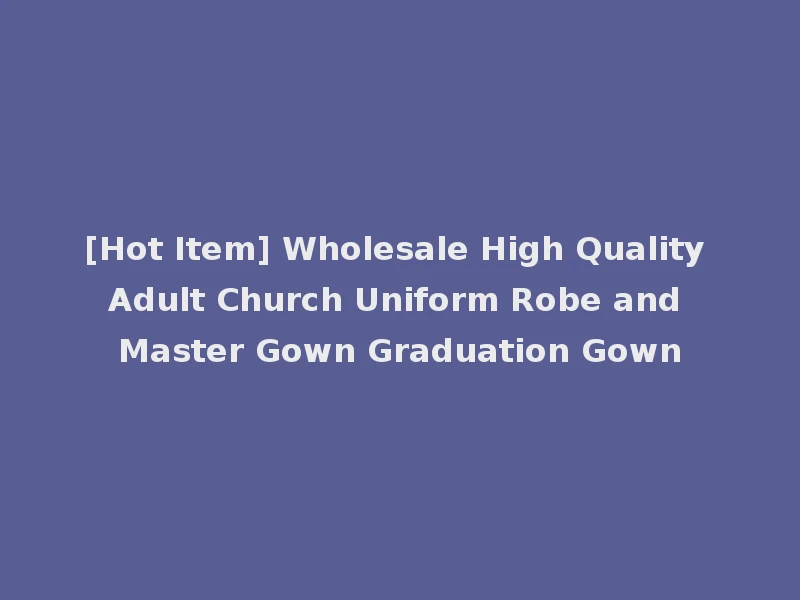 [Hot Item] Wholesale High Quality Adult Church Uniform Robe and Master Gown Graduation Gown
