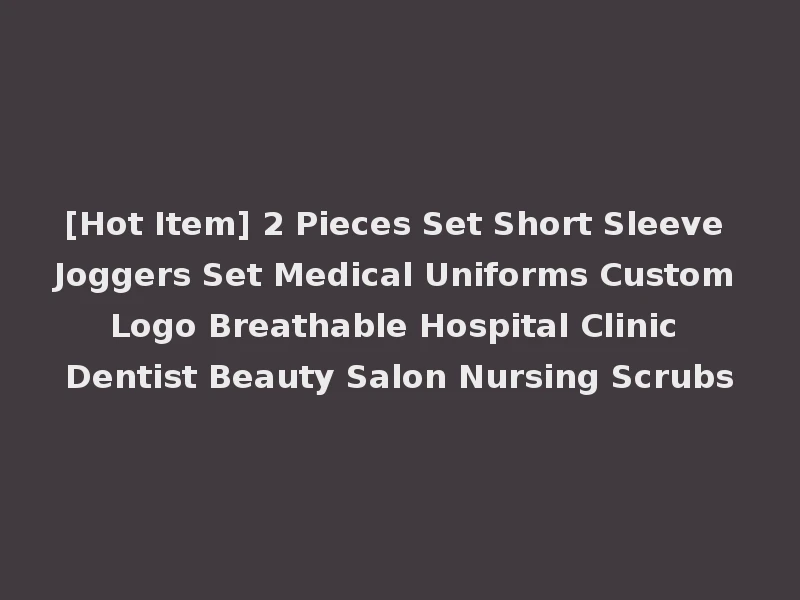 [Hot Item] 2 Pieces Set Short Sleeve Joggers Set Medical Uniforms Custom Logo Breathable Hospital Clinic Dentist Beauty Salon Nursing Scrubs