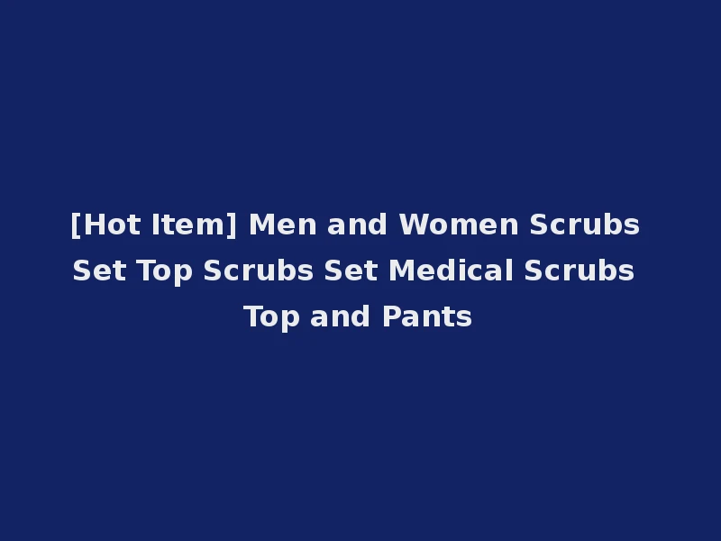 [Hot Item] Men and Women Scrubs Set Top Scrubs Set Medical Scrubs Top and Pants
