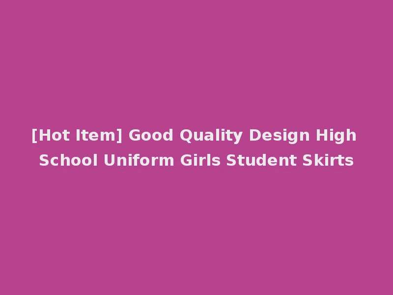 [Hot Item] Good Quality Design High School Uniform Girls Student Skirts