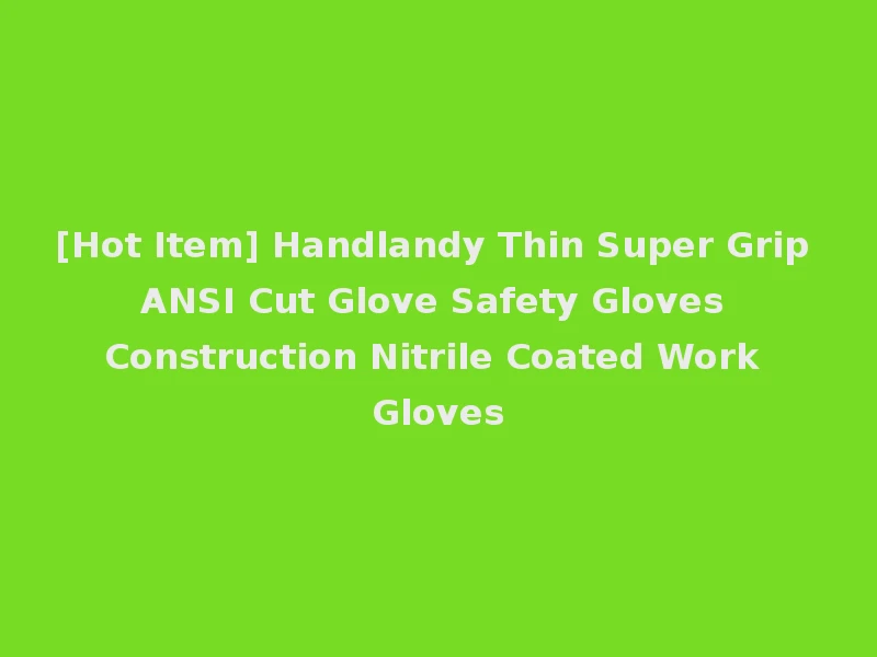 [Hot Item] Handlandy Thin Super Grip ANSI Cut Glove Safety Gloves Construction Nitrile Coated Work Gloves