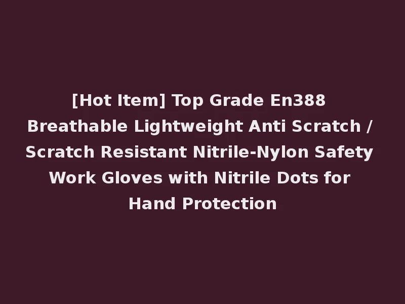 [Hot Item] Top Grade En388 Breathable Lightweight Anti Scratch / Scratch Resistant Nitrile-Nylon Safety Work Gloves with Nitrile Dots for Hand Protection
