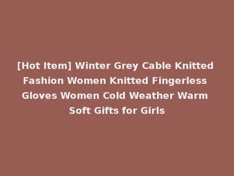 [Hot Item] Winter Grey Cable Knitted Fashion Women Knitted Fingerless Gloves Women Cold Weather Warm Soft Gifts for Girls